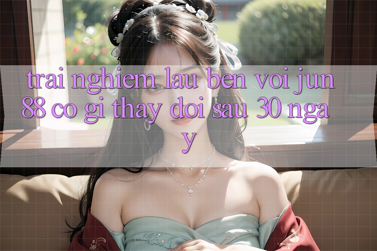 Trải nghiệm lâu bền với jun88: Có gì thay đổi sau 30 ngày?