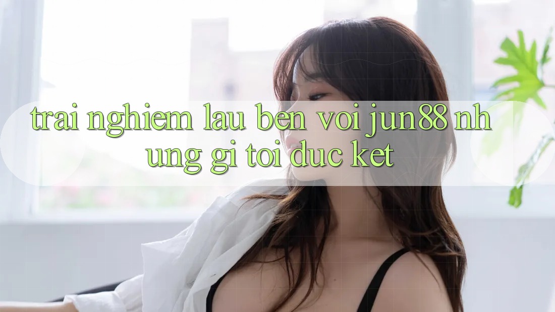 Trải nghiệm lâu bền với jun88: những gì tôi đúc kết