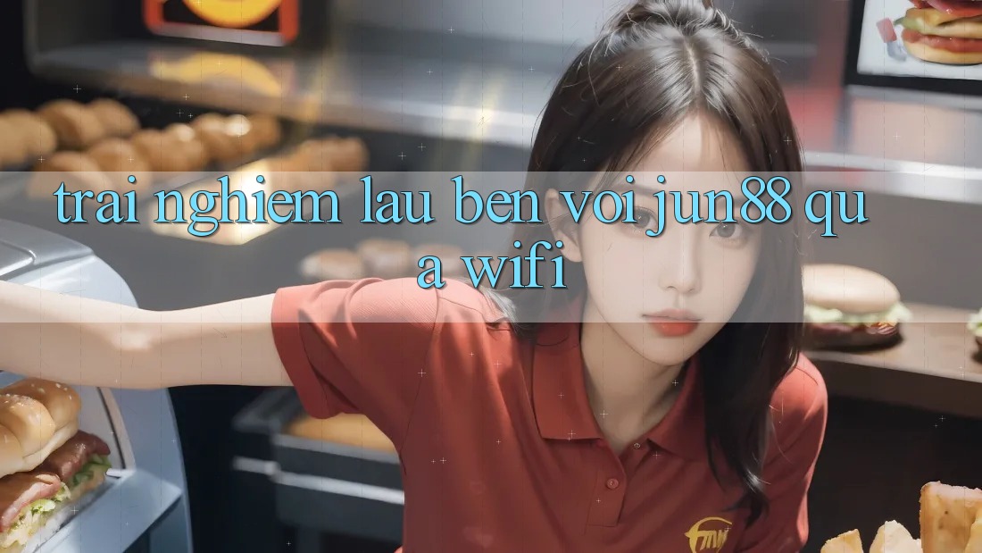 Trải nghiệm lâu bền với jun88 qua wifi