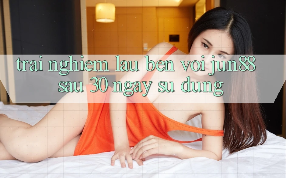 Trải nghiệm lâu bền với jun88 sau 30 ngày sử dụng Trải nghiệm lâu bền với jun88 sau 30 ngày sử dụng