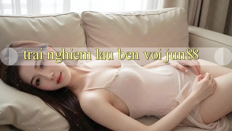 Trải nghiệm lâu bền với jun88