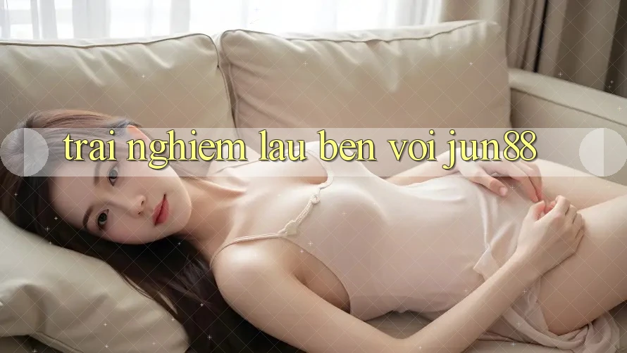 Trải nghiệm lâu bền với jun88 Trải nghiệm lâu bền với jun88