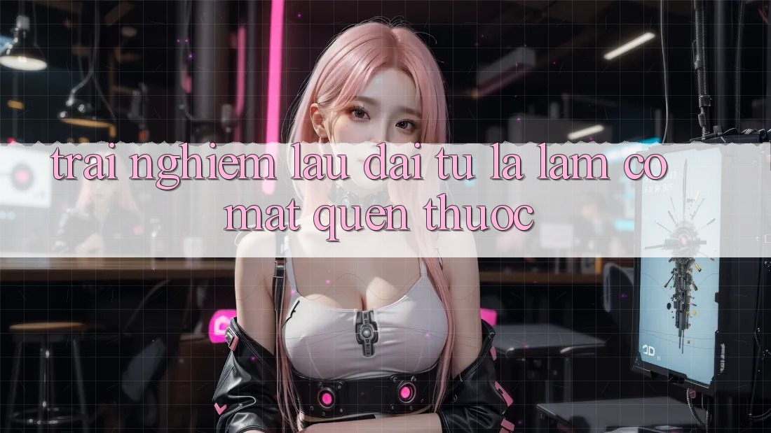 Trải nghiệm lâu dài: từ lạ lẫm có mặt quen thuộc Trải nghiệm lâu dài: từ lạ lẫm có mặt quen thuộc