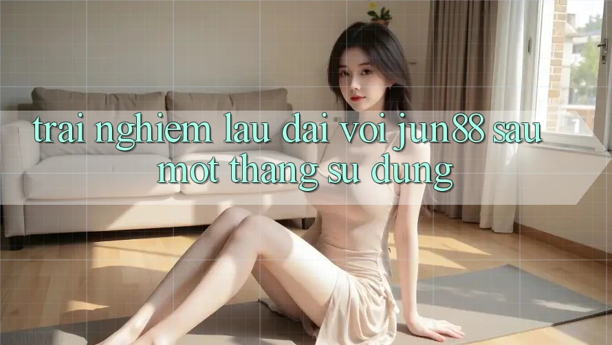 Trải nghiệm lâu dài với jun88 sau một tháng sử dụng Trải nghiệm lâu dài với jun88 sau một tháng sử dụng