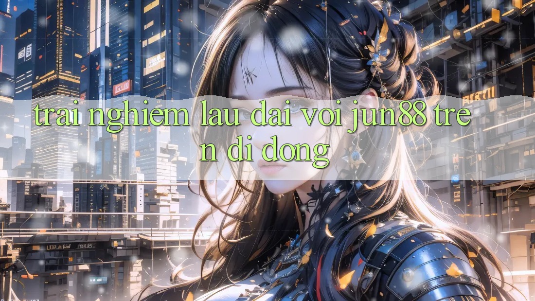 Trải nghiệm lâu dài với jun88 trên di động