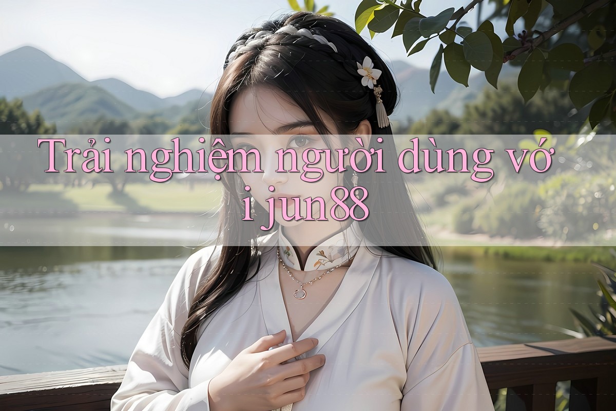 Trải nghiệm người dùng với jun88 Trải nghiệm người dùng với jun88