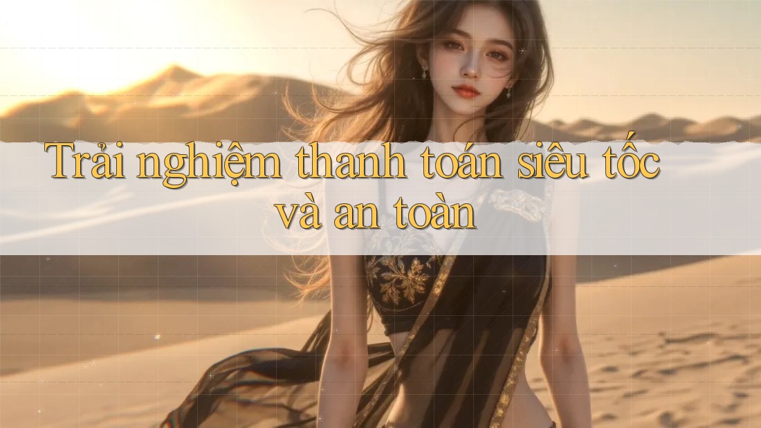 Trải nghiệm thanh toán siêu tốc và an toàn