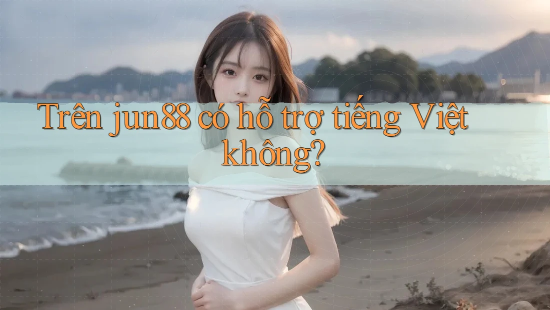 Trên jun88 có hỗ trợ tiếng Việt không? Trên jun88 có hỗ trợ tiếng Việt không?