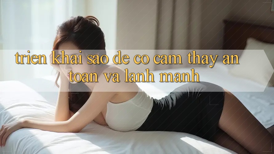 Triển khai Sao Để Có Cảm thấy An Toàn Và Lành Mạnh? Triển khai Sao Để Có Cảm thấy An Toàn Và Lành Mạnh?