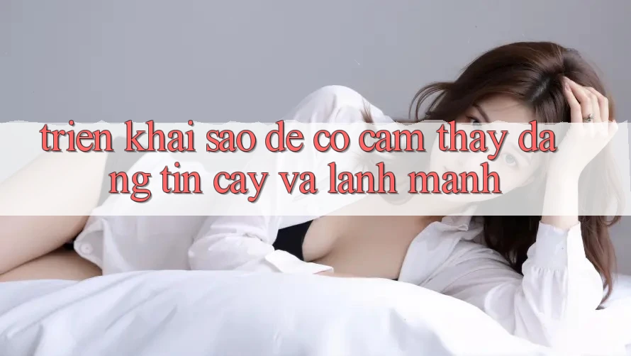 Triển khai Sao Để Có Cảm thấy Đáng tin cậy Và Lành Mạnh?
