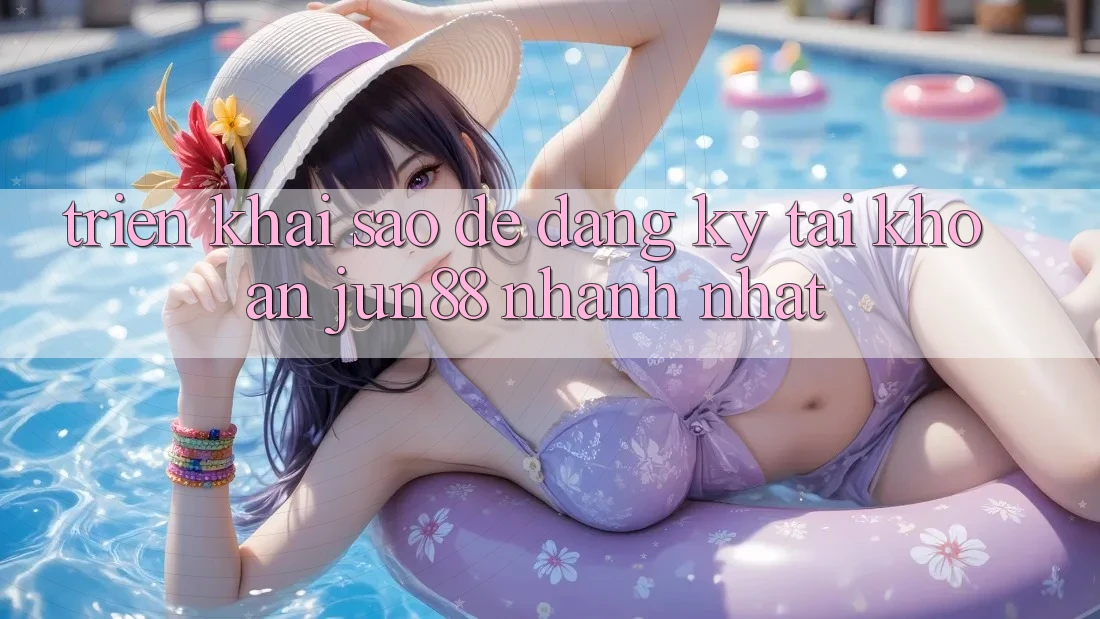 Triển khai sao để đăng ký tài khoản jun88 nhanh nhất?