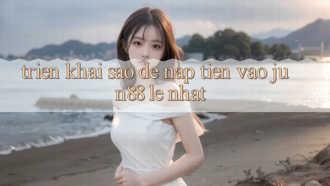 Triển khai sao để nạp tiền vào jun88 lẹ nhất?