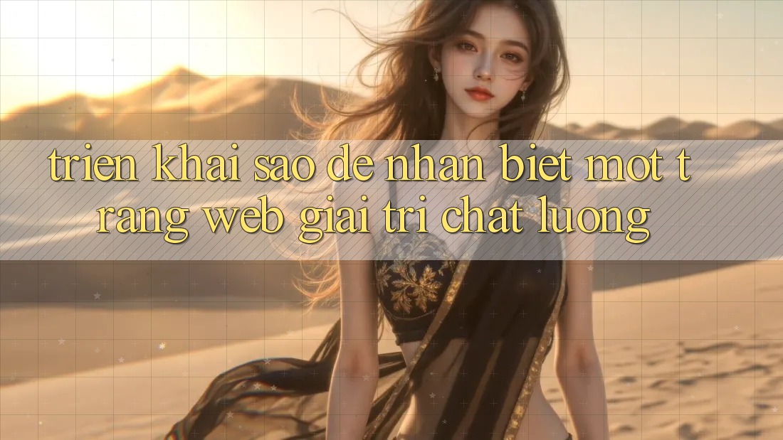 Triển khai Sao Để Nhận Biết Một Trang Web Giải Trí Chất Lượng? Triển khai Sao Để Nhận Biết Một Trang Web Giải Trí Chất Lượng?