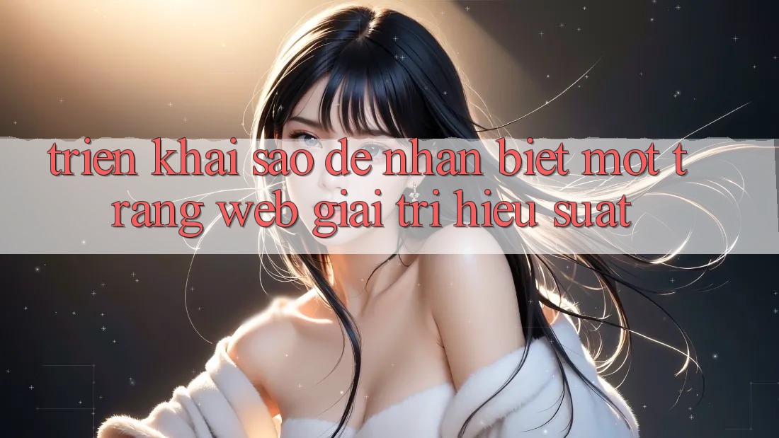 Triển khai Sao Để Nhận Biết Một Trang Web Giải Trí Hiệu suất? Triển khai Sao Để Nhận Biết Một Trang Web Giải Trí Hiệu suất?