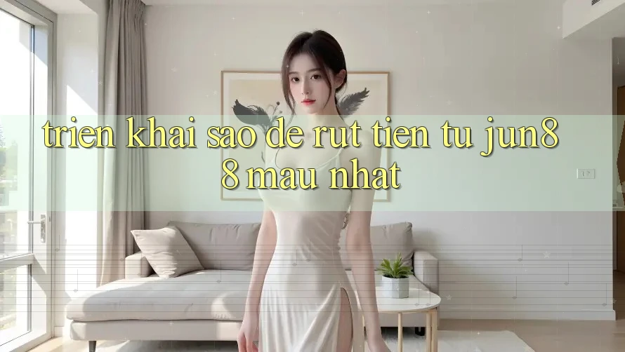 Triển khai sao để rút tiền từ Jun88 mau nhất?