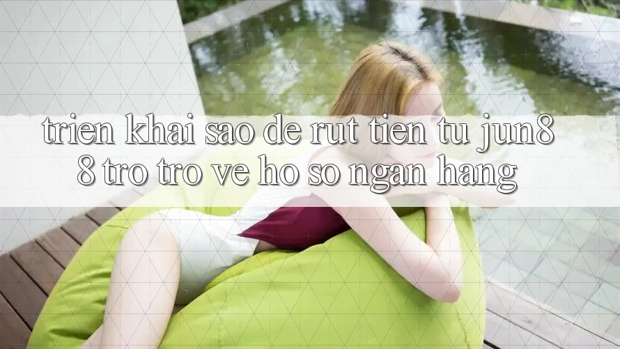 Triển khai sao để rút tiền từ jun88 trở trở về hồ sơ ngân hàng?