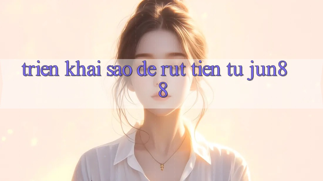 Triển khai sao để rút tiền từ Jun88? Triển khai sao để rút tiền từ Jun88?