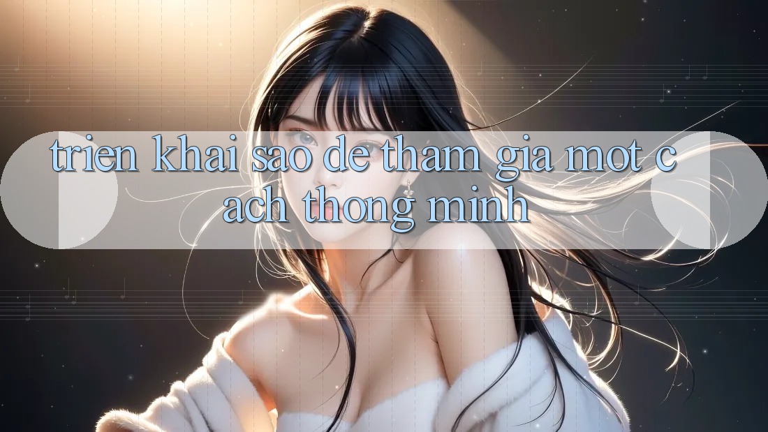 Triển khai Sao Để Tham Gia Một Cách “Thông Minh”? Triển khai Sao Để Tham Gia Một Cách “Thông Minh”?