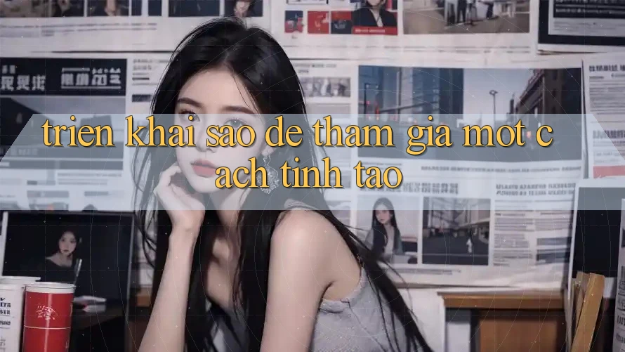 Triển khai Sao Để Tham Gia Một Cách “Tỉnh Táo”?