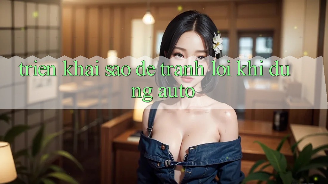 Triển khai sao để tránh lỗi khi dùng auto? Triển khai sao để tránh lỗi khi dùng auto?