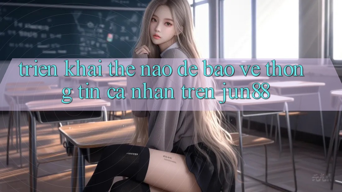 Triển khai thế nào để bảo vệ thông tin cá nhân trên jun88? Triển khai thế nào để bảo vệ thông tin cá nhân trên jun88?
