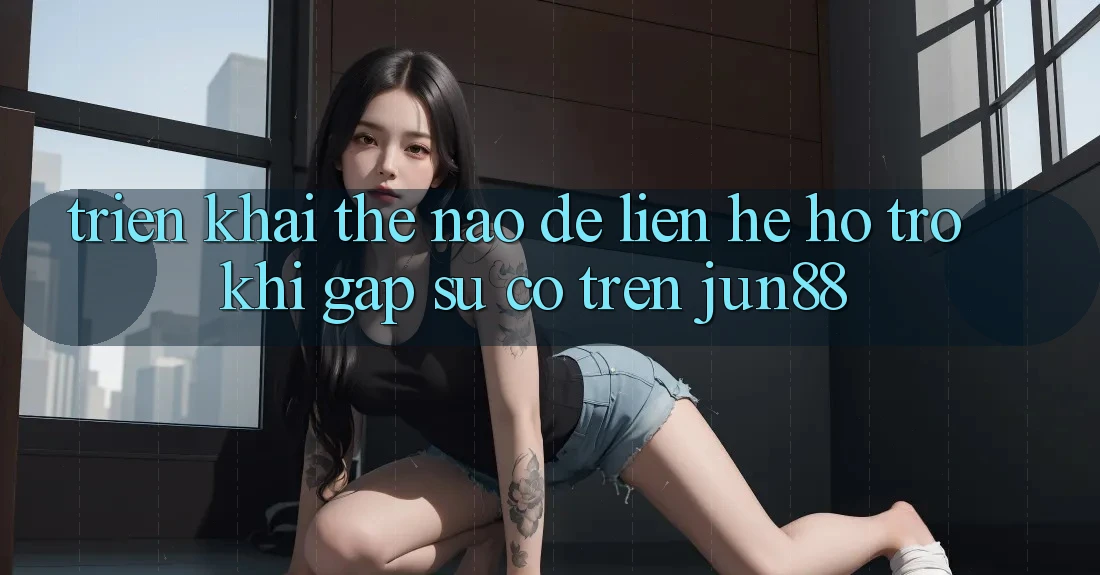 Triển khai thế nào để liên hệ hỗ trợ khi gặp sự cố trên jun88? Triển khai thế nào để liên hệ hỗ trợ khi gặp sự cố trên jun88?