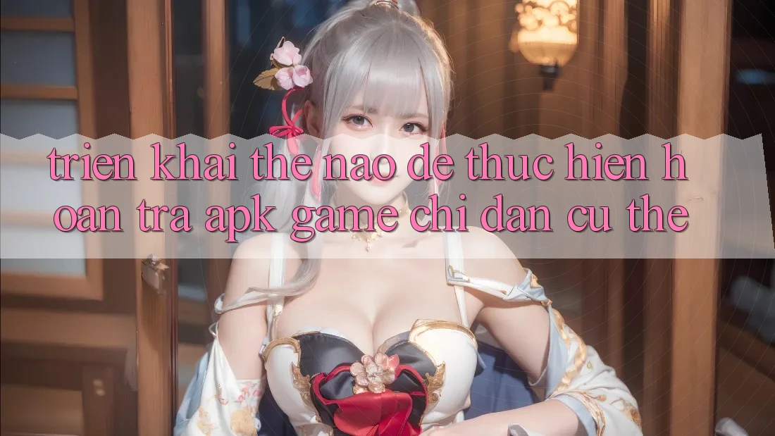 Triển khai thế nào để thực hiện hoàn trả APK game? Chỉ dẫn cụ thể Triển khai thế nào để thực hiện hoàn trả APK game? Chỉ dẫn cụ thể
