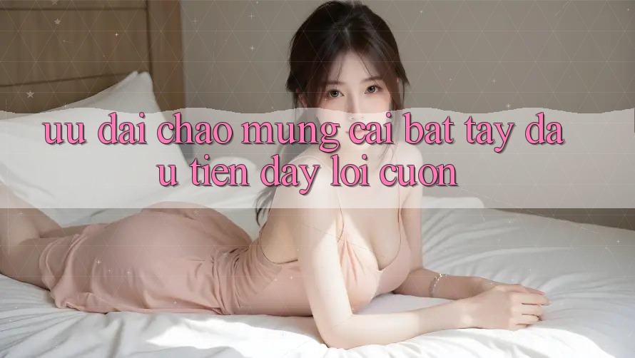 Ưu đãi chào mừng: cái bắt tay đầu tiên đầy lôi cuốn