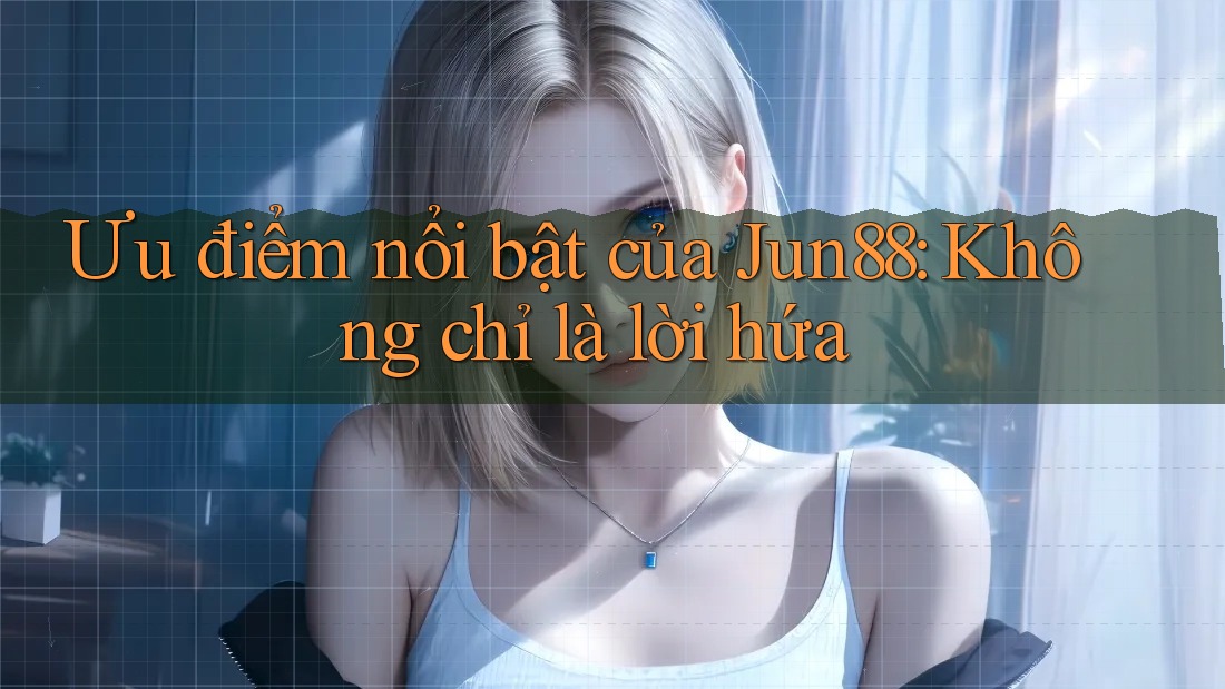 Ưu điểm nổi bật của Jun88: Không chỉ là lời hứa Ưu điểm nổi bật của Jun88: Không chỉ là lời hứa
