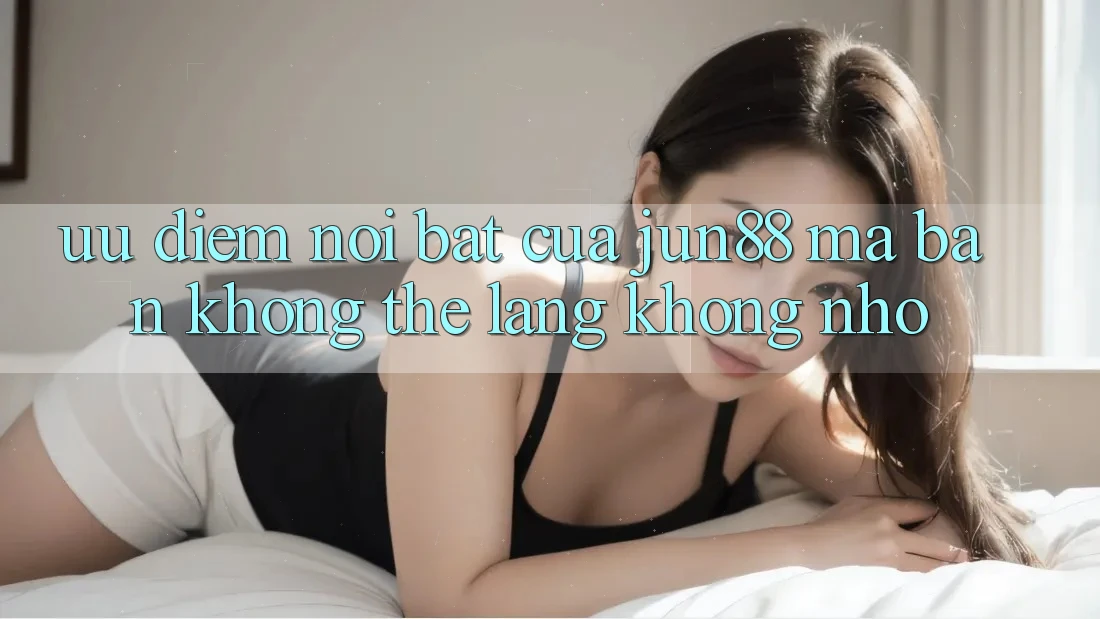 Ưu điểm nổi bật của jun88 mà bạn không thể lãng không nhớ