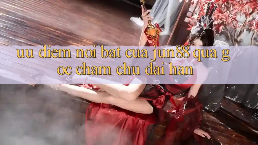 Ưu điểm nổi bật của Jun88 qua góc chăm chú dài hạn Ưu điểm nổi bật của Jun88 qua góc chăm chú dài hạn
