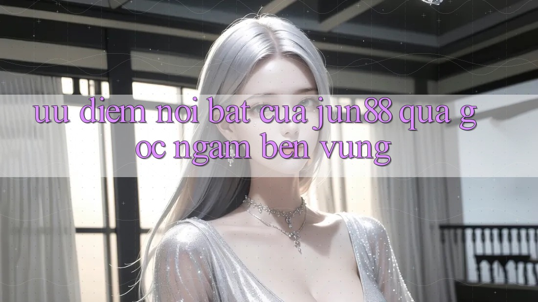 Ưu điểm nổi bật của Jun88 qua góc ngắm bền vững Ưu điểm nổi bật của Jun88 qua góc ngắm bền vững
