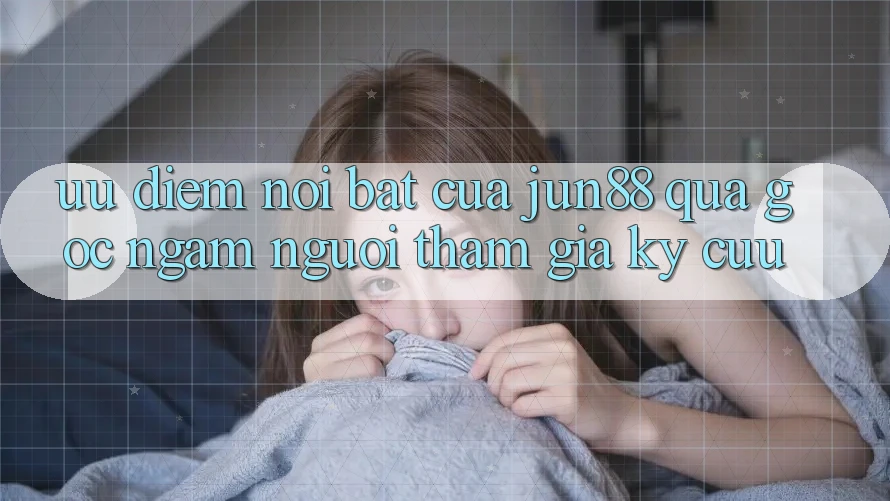 Ưu điểm nổi bật của Jun88 qua góc ngắm người tham gia kỳ cựu