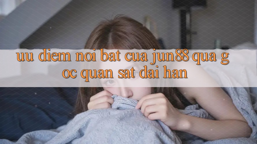Ưu điểm nổi bật của Jun88 qua góc quan sát dài hạn