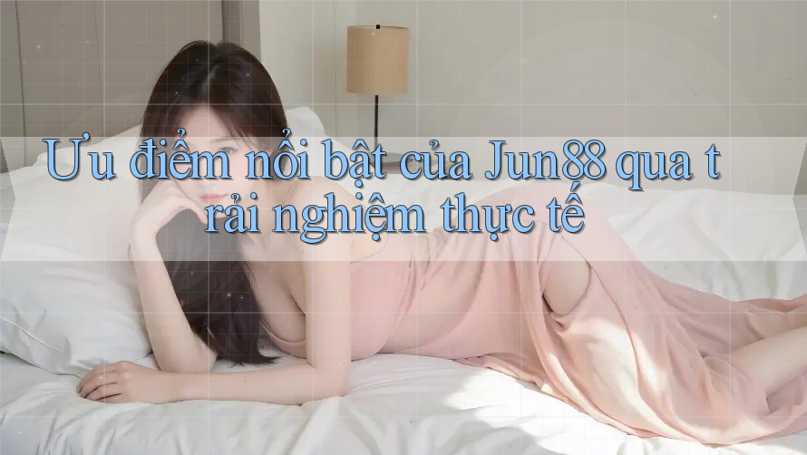 Ưu điểm nổi bật của Jun88 qua trải nghiệm thực tế Ưu điểm nổi bật của Jun88 qua trải nghiệm thực tế