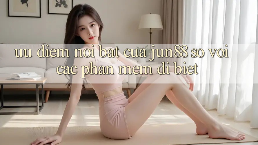 Ưu điểm nổi bật của Jun88 so với các phần mềm dị biệt Ưu điểm nổi bật của Jun88 so với các phần mềm dị biệt