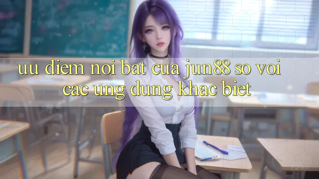 Ưu điểm nổi bật của Jun88 so với các ứng dụng khác biệt
