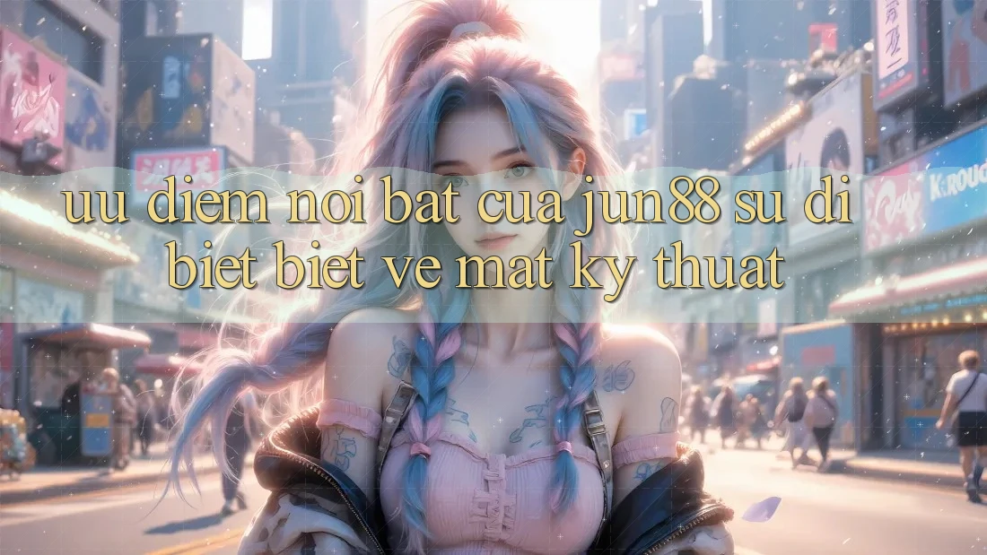 Ưu điểm nổi bật của jun88: sự dị biệt biệt về mặt kỹ thuật Ưu điểm nổi bật của jun88: sự dị biệt biệt về mặt kỹ thuật