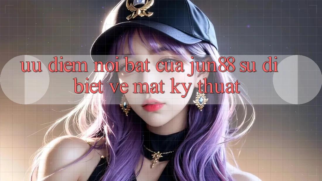 Ưu điểm nổi bật của jun88: sự dị biệt về mặt kỹ thuật