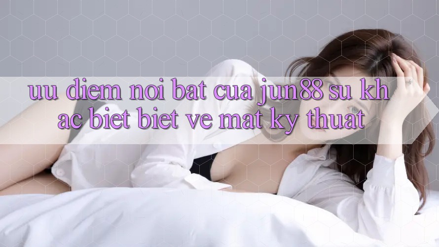 Ưu điểm nổi bật của jun88: sự khác biệt biệt về mặt kỹ thuật Ưu điểm nổi bật của jun88: sự khác biệt biệt về mặt kỹ thuật