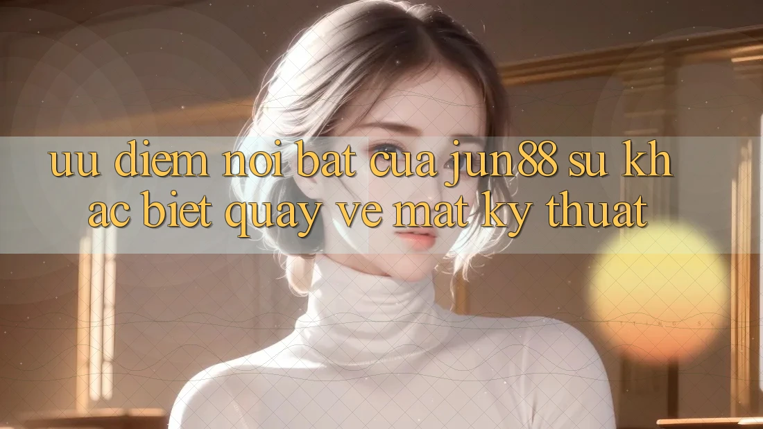 Ưu điểm nổi bật của jun88: sự khác biệt quay về mặt kỹ thuật Ưu điểm nổi bật của jun88: sự khác biệt quay về mặt kỹ thuật