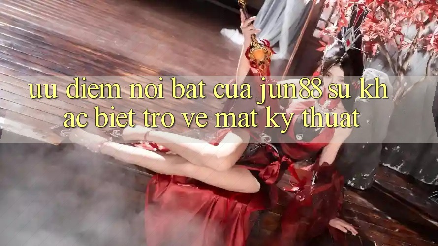 Ưu điểm nổi bật của jun88: sự khác biệt trở về mặt kỹ thuật Ưu điểm nổi bật của jun88: sự khác biệt trở về mặt kỹ thuật