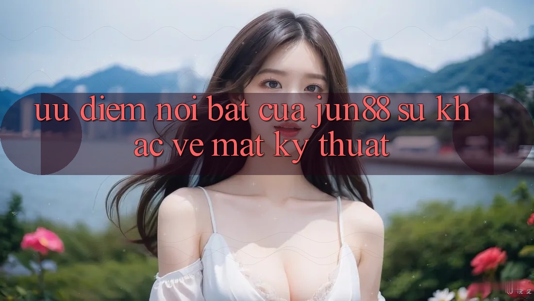 Ưu điểm nổi bật của jun88: sự khác về mặt kỹ thuật Ưu điểm nổi bật của jun88: sự khác về mặt kỹ thuật