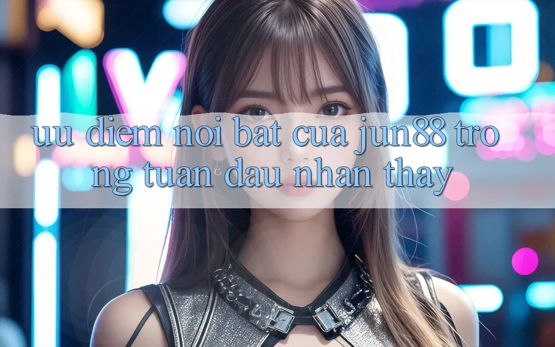 Ưu điểm nổi bật của jun88 trong tuần đầu nhận thấy Ưu điểm nổi bật của jun88 trong tuần đầu nhận thấy