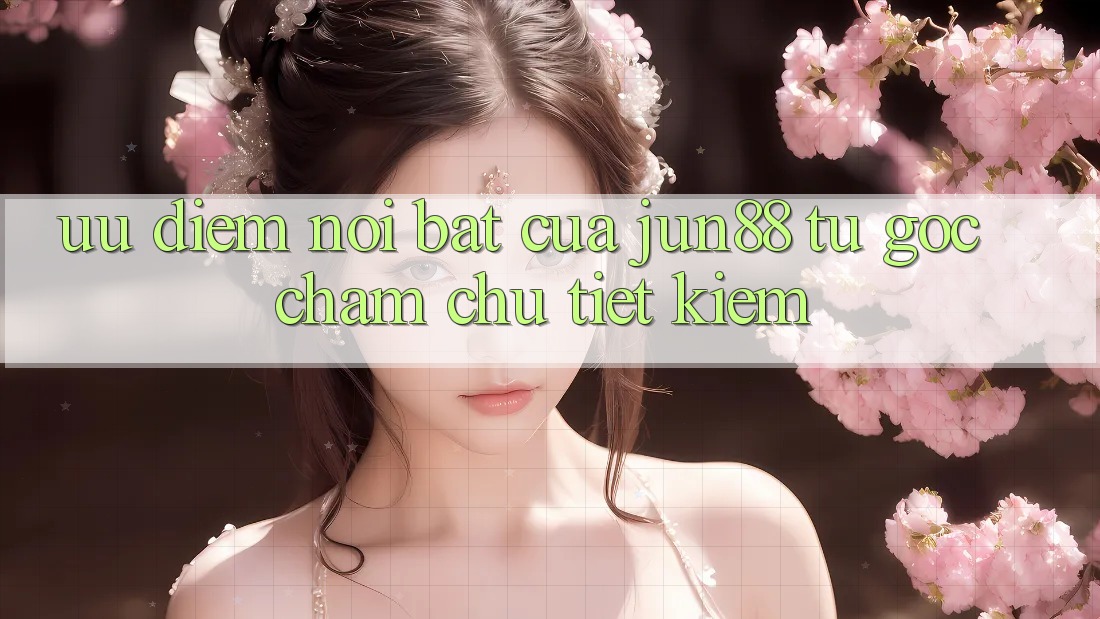 Ưu điểm nổi bật của jun88 — từ góc chăm chú tiết kiệm