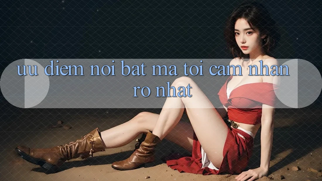 Ưu điểm nổi bật mà tôi cảm nhận rõ nhất Ưu điểm nổi bật mà tôi cảm nhận rõ nhất