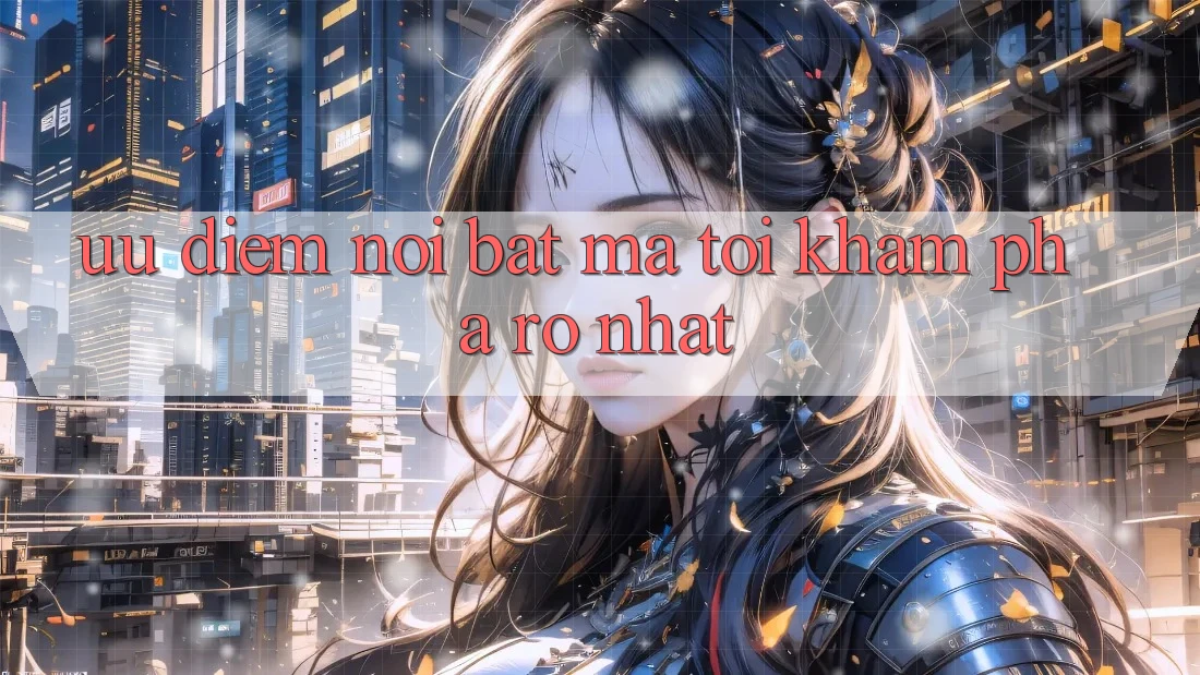 Ưu điểm nổi bật mà tôi khám phá rõ nhất