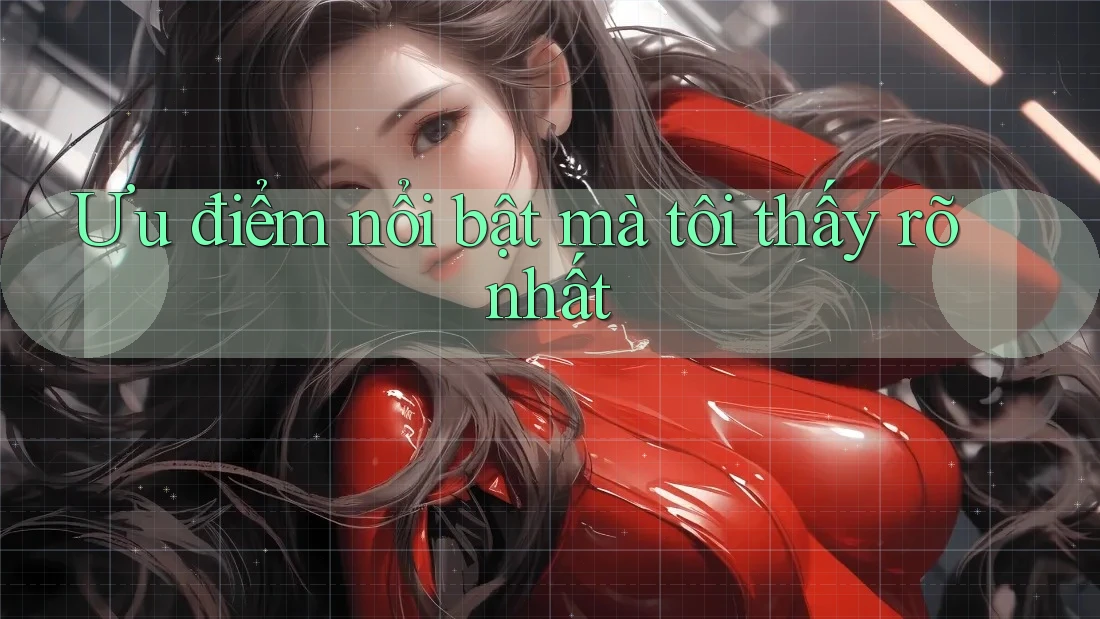 Ưu điểm nổi bật mà tôi thấy rõ nhất Ưu điểm nổi bật mà tôi thấy rõ nhất