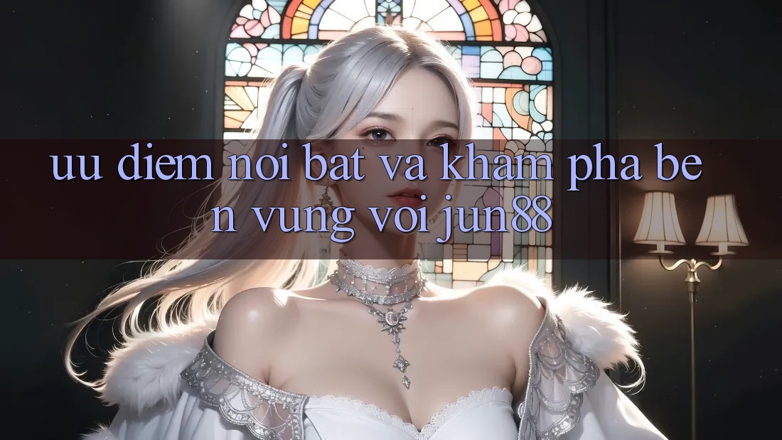 Ưu điểm nổi bật và khám phá bền vững với Jun88 Ưu điểm nổi bật và khám phá bền vững với Jun88