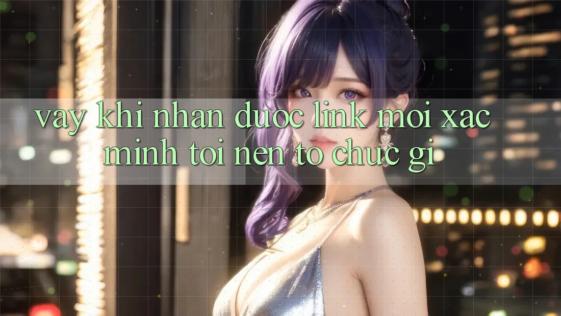 Vậy, khi nhận được “link mới Xác minh”, tôi nên tổ chức gì? Vậy, khi nhận được “link mới Xác minh”, tôi nên tổ chức gì?
